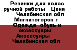 Резинки для волос ручной работы › Цена ­ 100 - Челябинская обл., Магнитогорск г. Одежда, обувь и аксессуары » Аксессуары   . Челябинская обл.